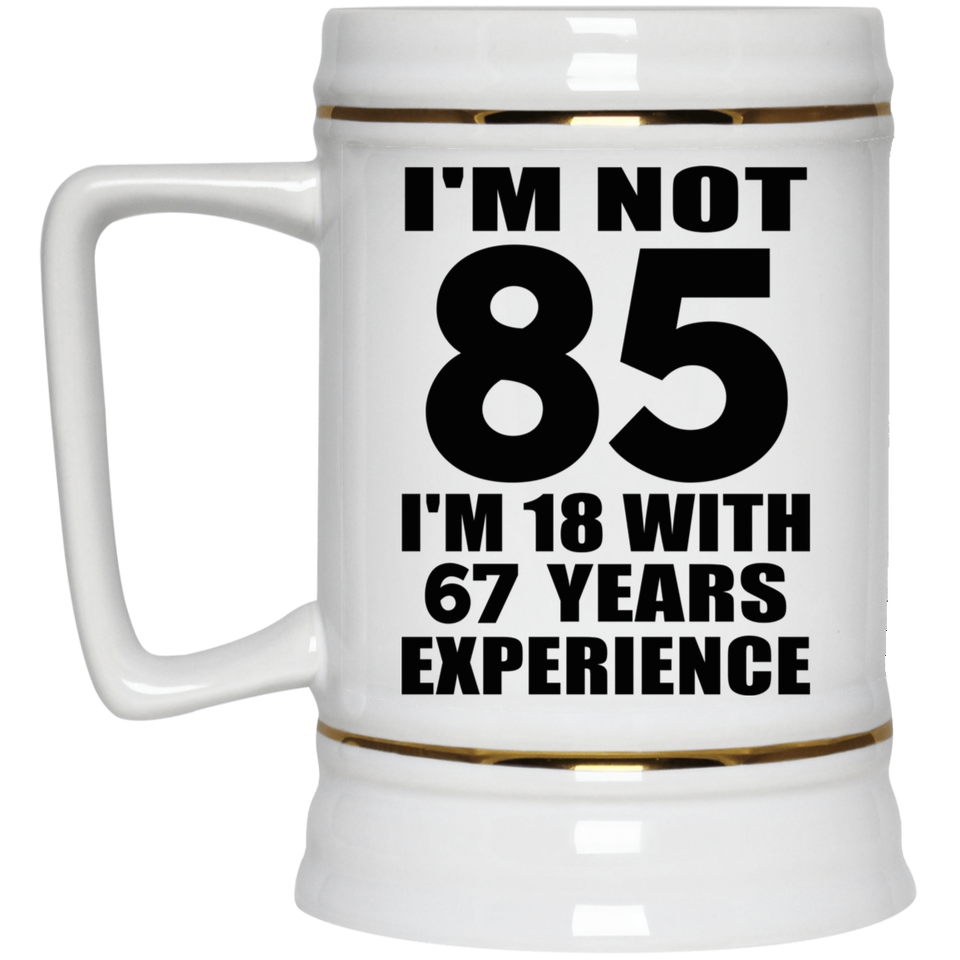 85th Birthday I'm Not 85 I'm 18 With 67 Years Experience - Beer Stein