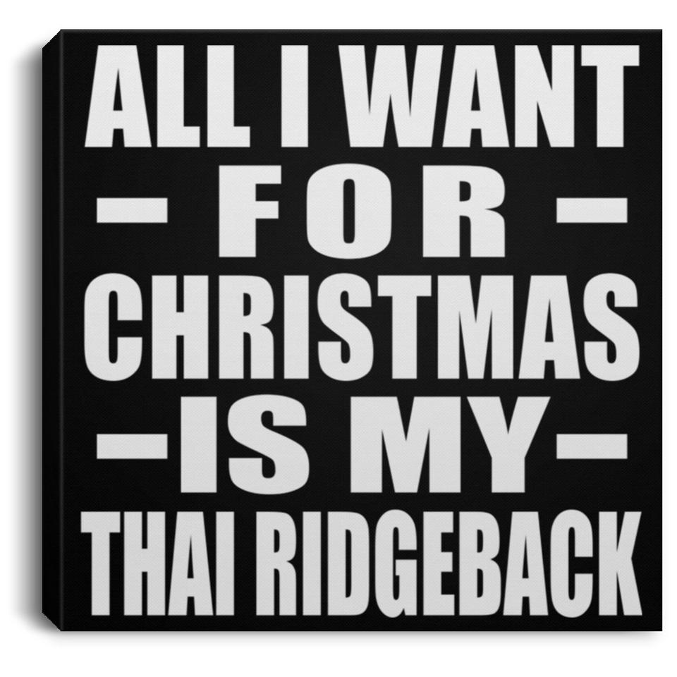 All I Want For Christmas Is My Thai Ridgeback - Canvas Square