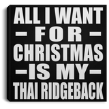 All I Want For Christmas Is My Thai Ridgeback - Canvas Square