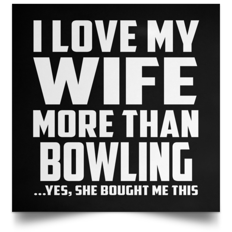 I Love My Wife More Than Bowling...Yes, She Bought Me This - Poster Square