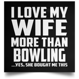 I Love My Wife More Than Bowling...Yes, She Bought Me This - Poster Square