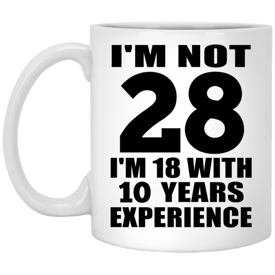 28th Birthday I'm Not 28 I'm 18 With 10 Years Experience - 11oz Coffee Mug