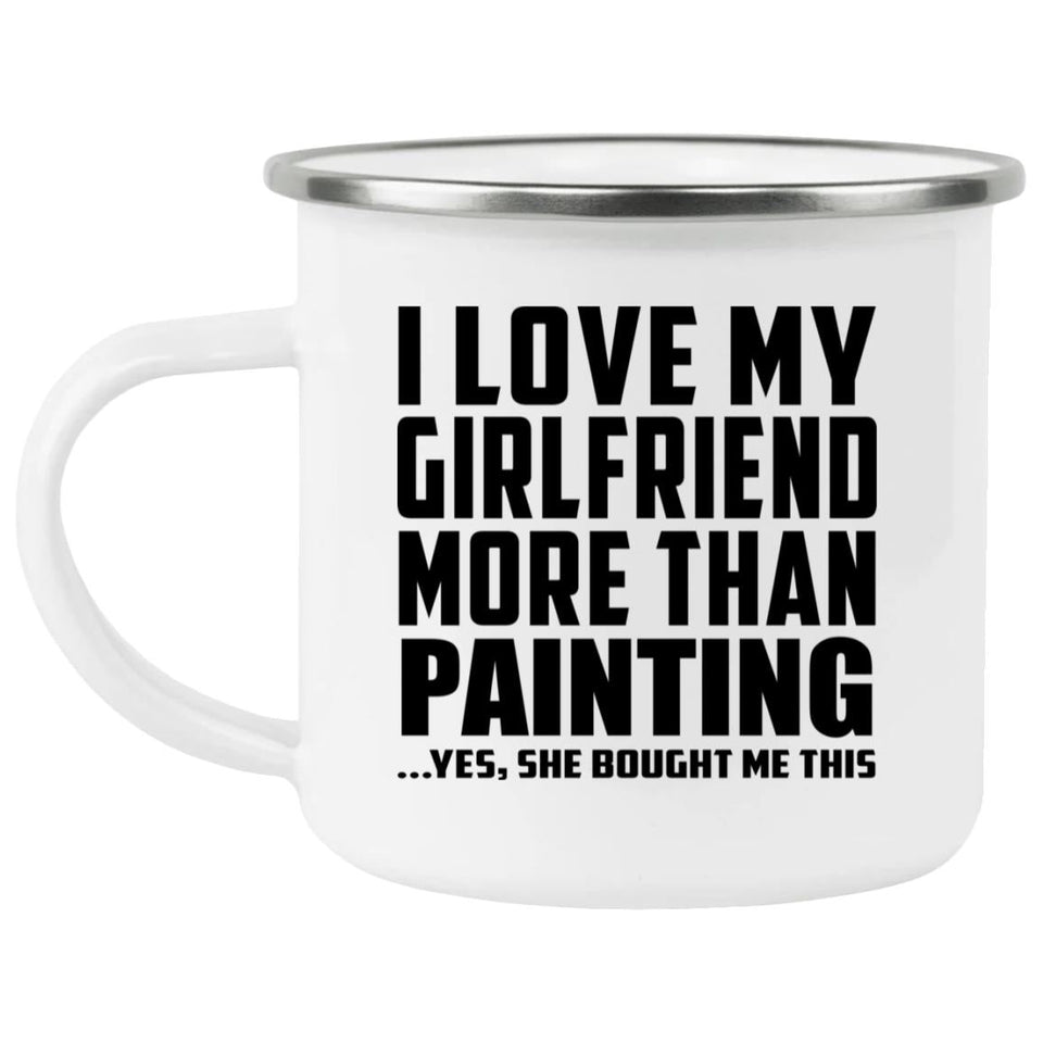 I Love My Girlfriend More Than Painting - 12oz Camping Mug