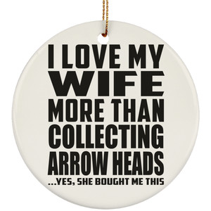 I Love My Wife More Than Collecting Arrow Heads - Circle Ornament