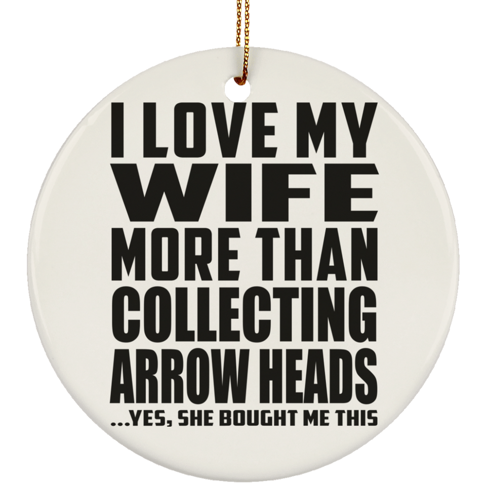 I Love My Wife More Than Collecting Arrow Heads - Circle Ornament