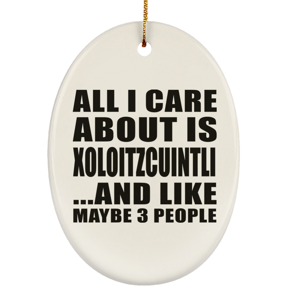 All I Care About Is Xoloitzcuintli - Oval Ornament