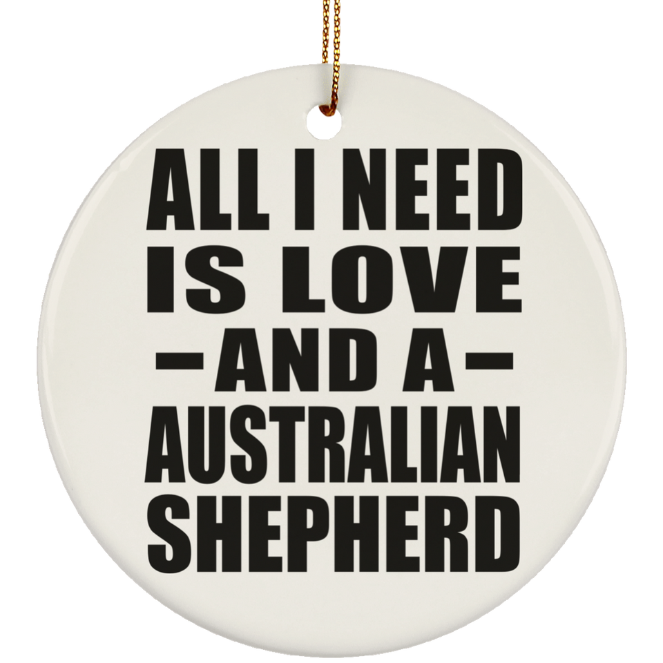 All I Need Is Love And A Australian Shepherd - Circle Ornament