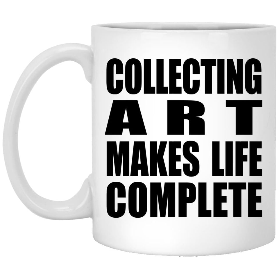 Collecting Art Makes Life Complete - 11oz Coffee Mug