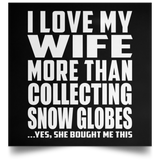 I Love My Wife More Than Collecting Snow Globes - Poster Square