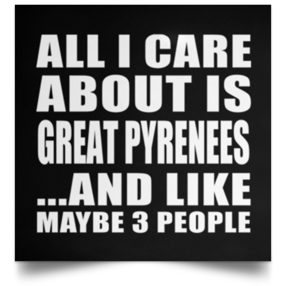All I Care About Is Great Pyrenees - Poster Square