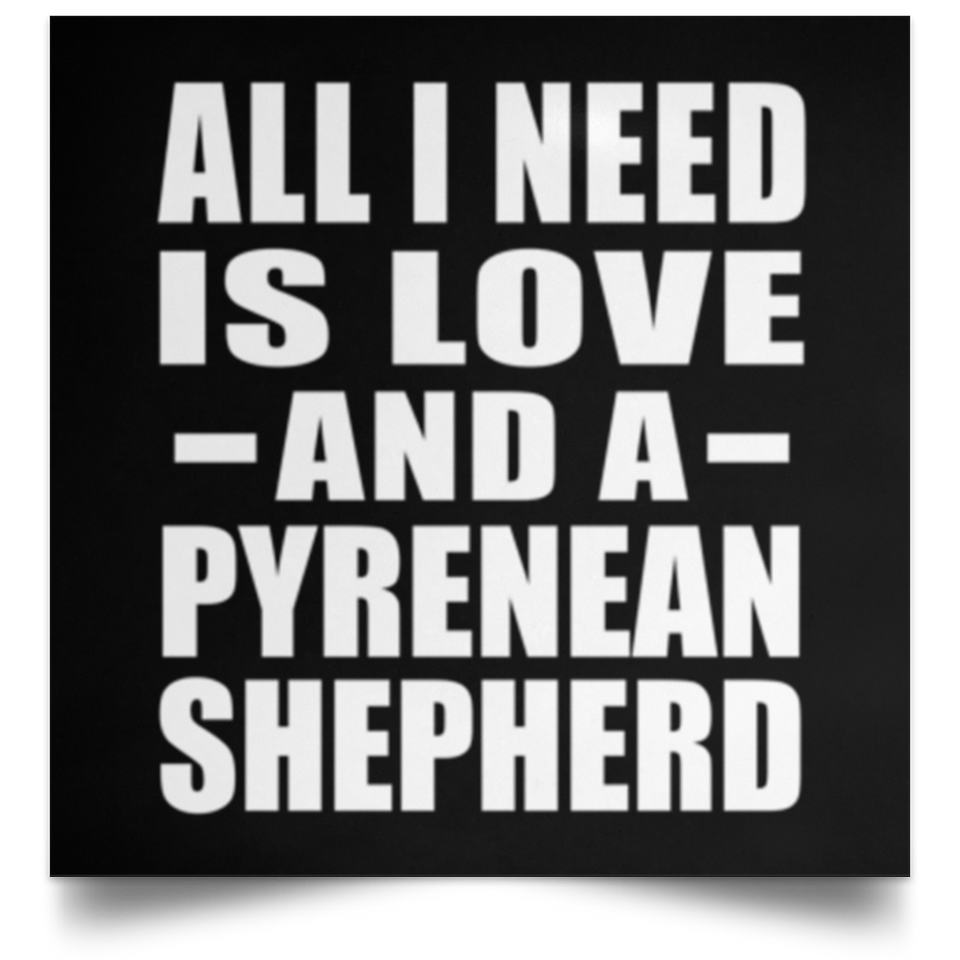 All I Need Is Love And A Pyrenean Shepherd - Poster Square