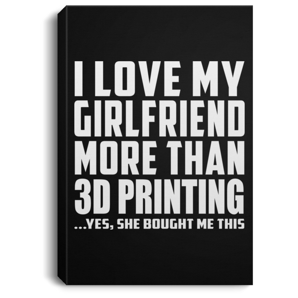 I Love My Girlfriend More Than 3D Printing - Canvas Portrait