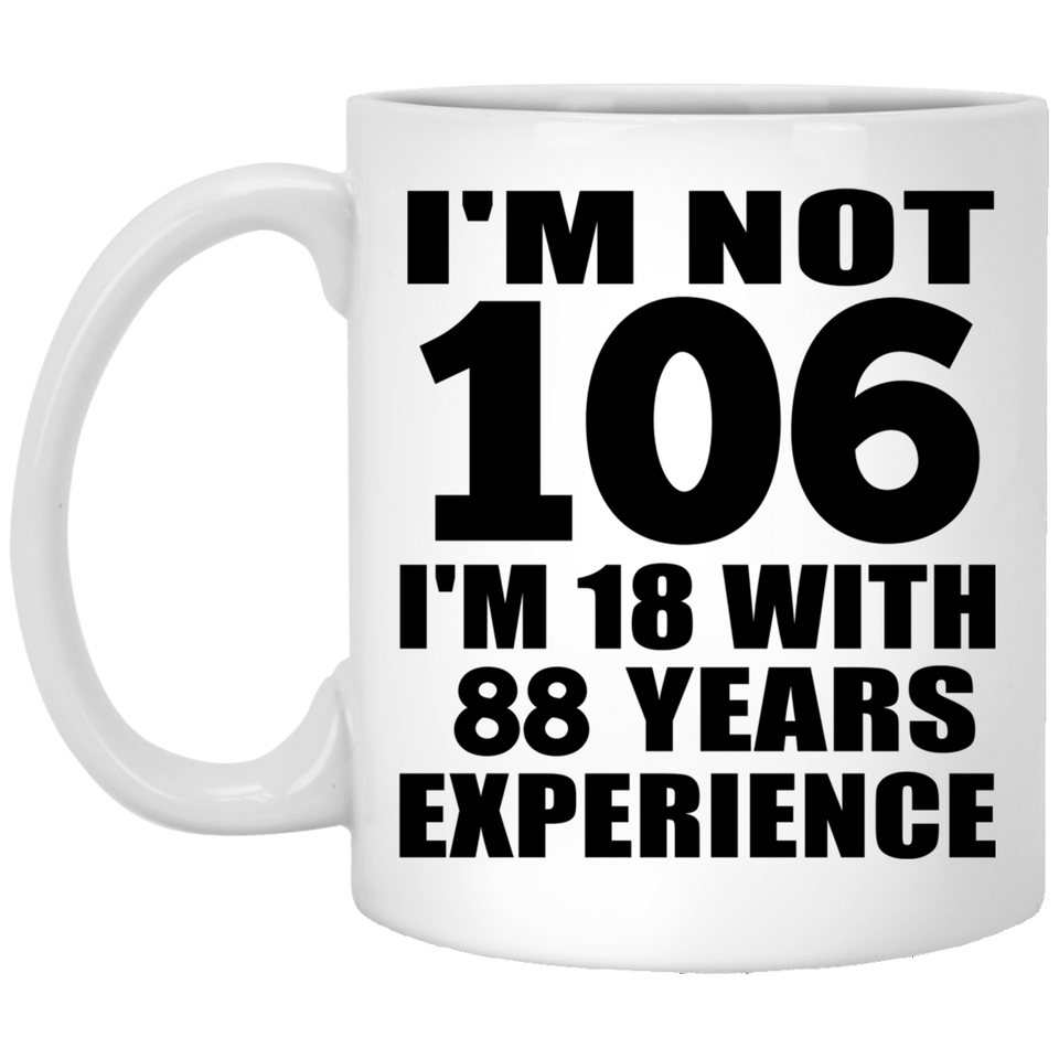 106th Birthday I'm Not 106 I'm 18 With 88 Years Experience - 11oz Coffee Mug