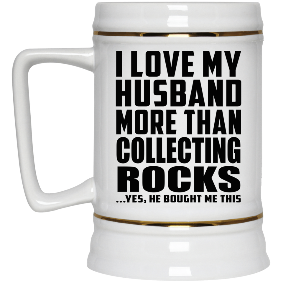 I Love My Husband More Than Collecting Rocks - Beer Stein