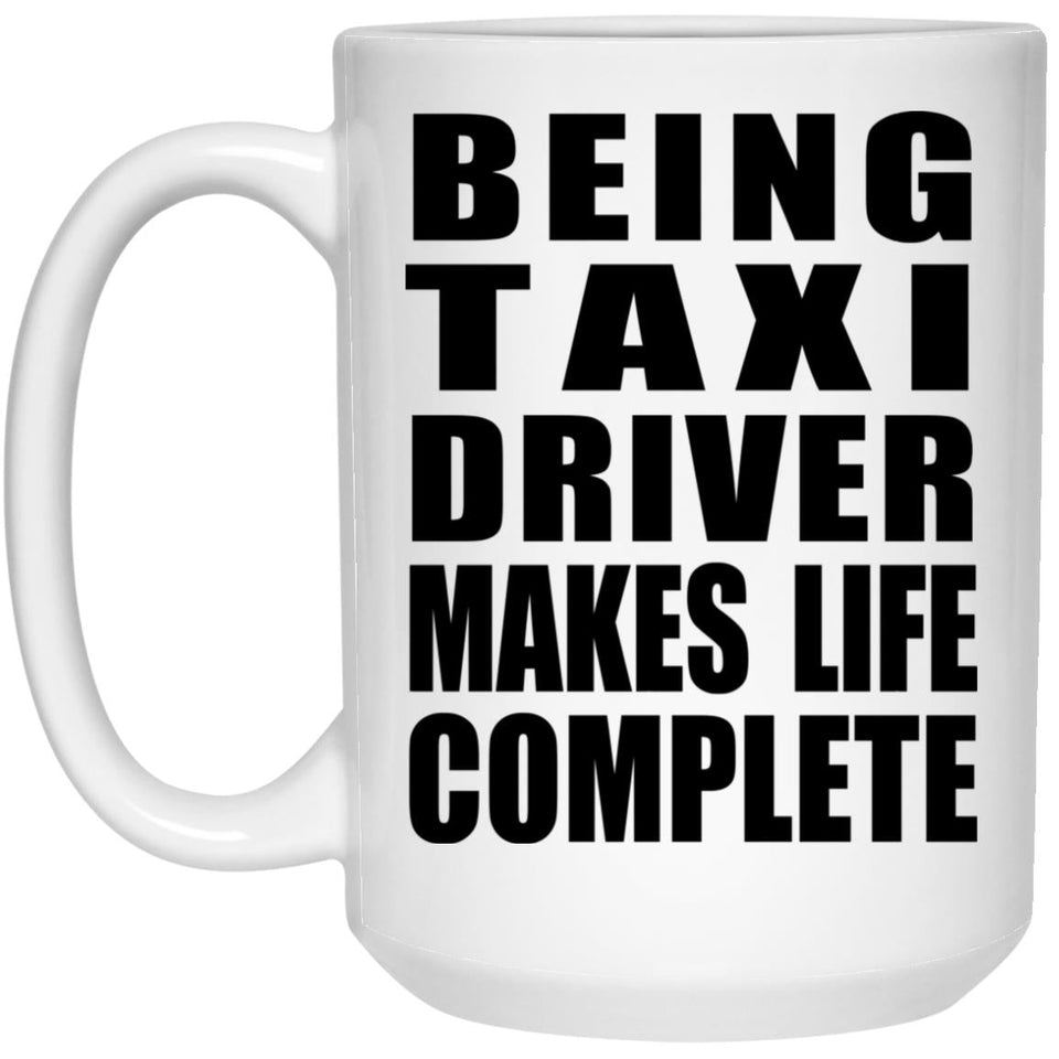 Being Taxi Driver Makes Life Complete - 15oz Coffee Mug