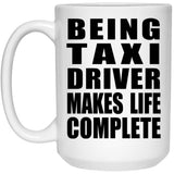 Being Taxi Driver Makes Life Complete - 15oz Coffee Mug