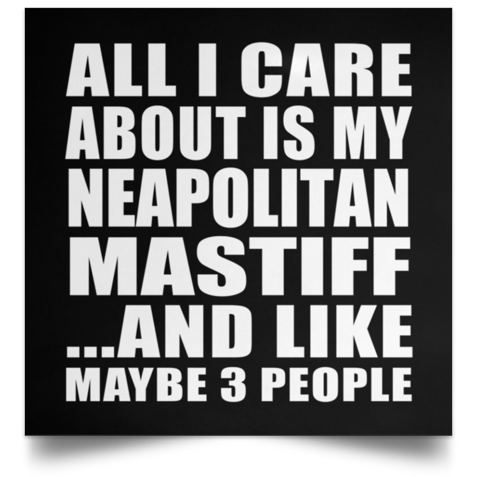All I Care About Is My Neapolitan Mastiff - Poster Square
