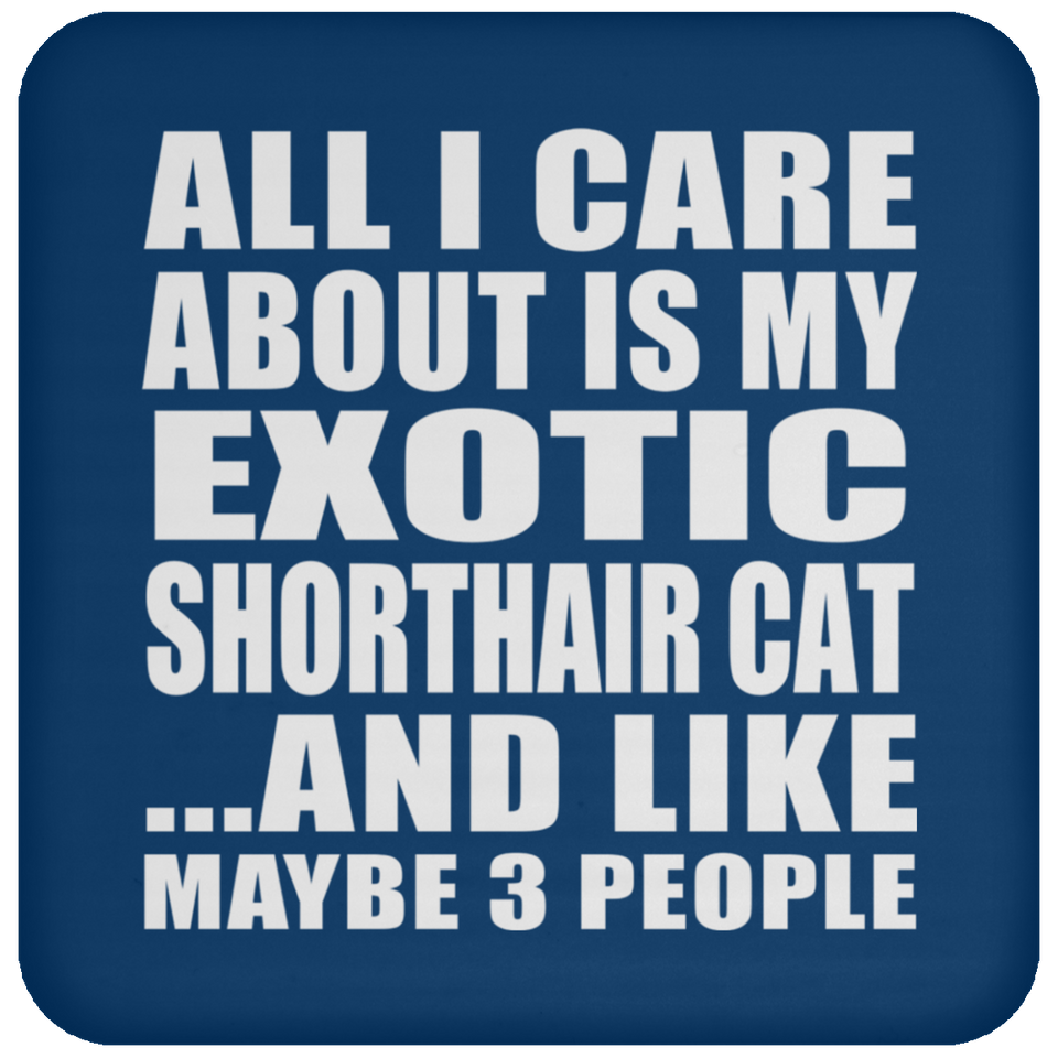 All I Care About Is My Exotic Shorthair Cat - Drink Coaster