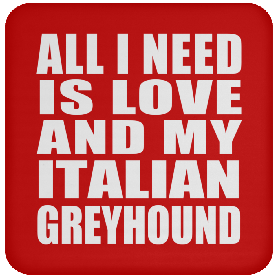 All I Need Is Love And My Italian Greyhound - Drink Coaster