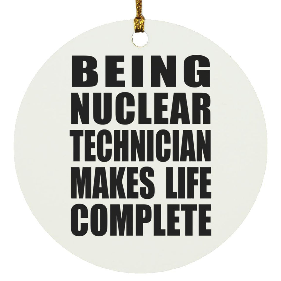 Being Nuclear Technician Makes Life Complete - Circle Ornament
