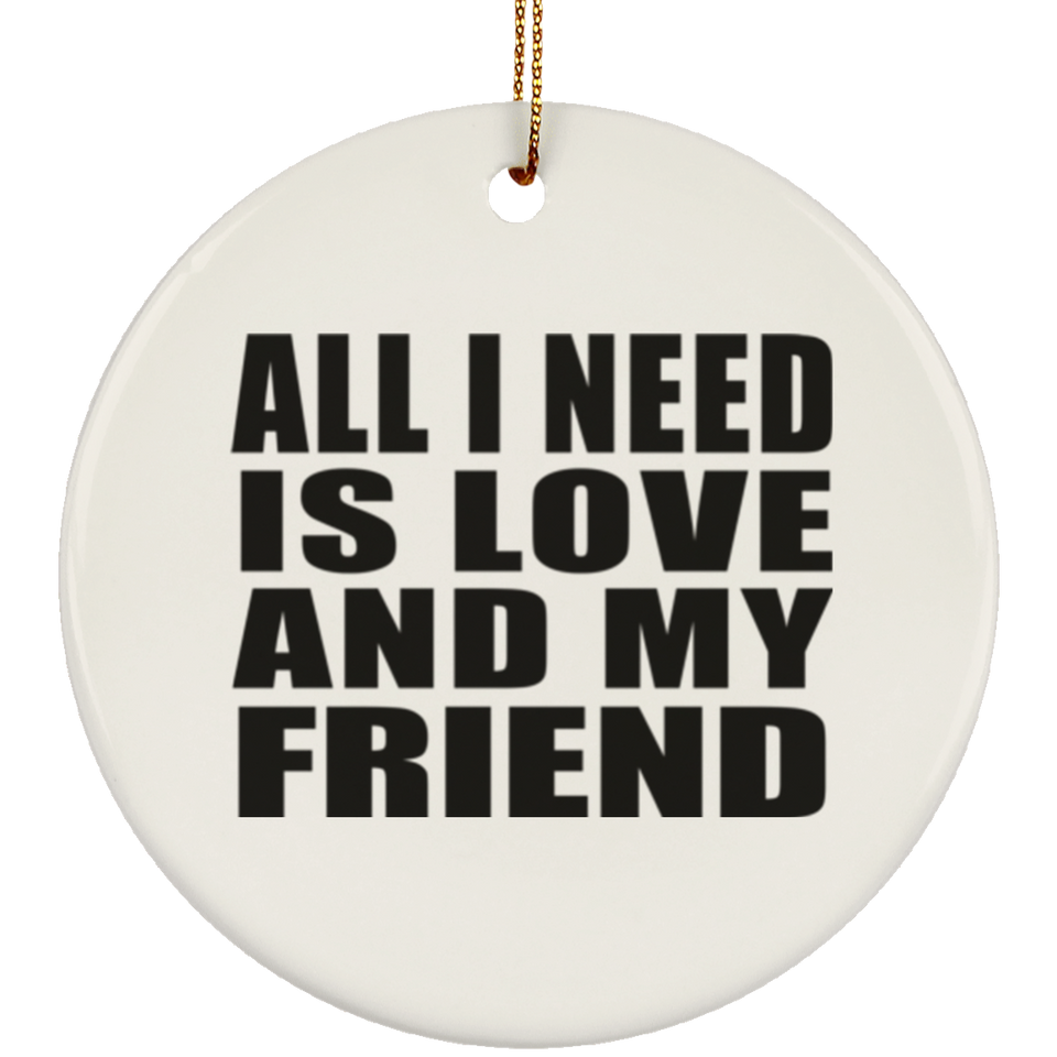 All I Need Is Love And My Friend - Circle Ornament