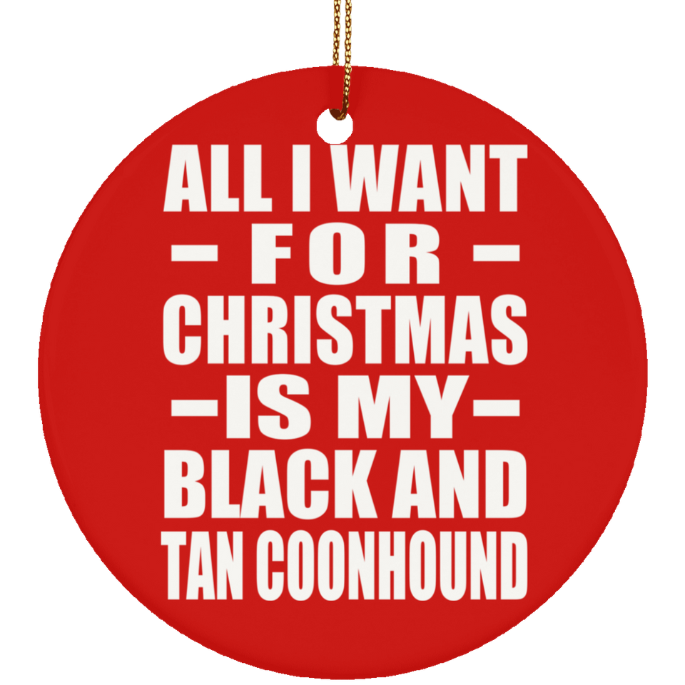 All I Want For Christmas Is My Black And Tan Coonhound - Circle Ornament