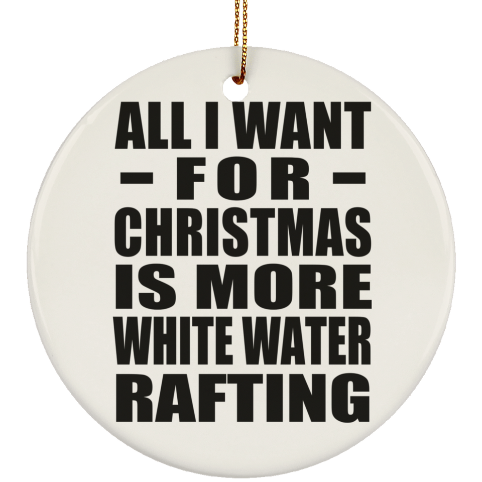 All I Want For Christmas Is More White Water Rafting - Circle Ornament