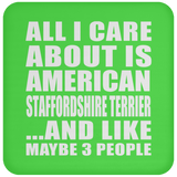 All I Care About Is American Staffordshire Terrier - Drink Coaster