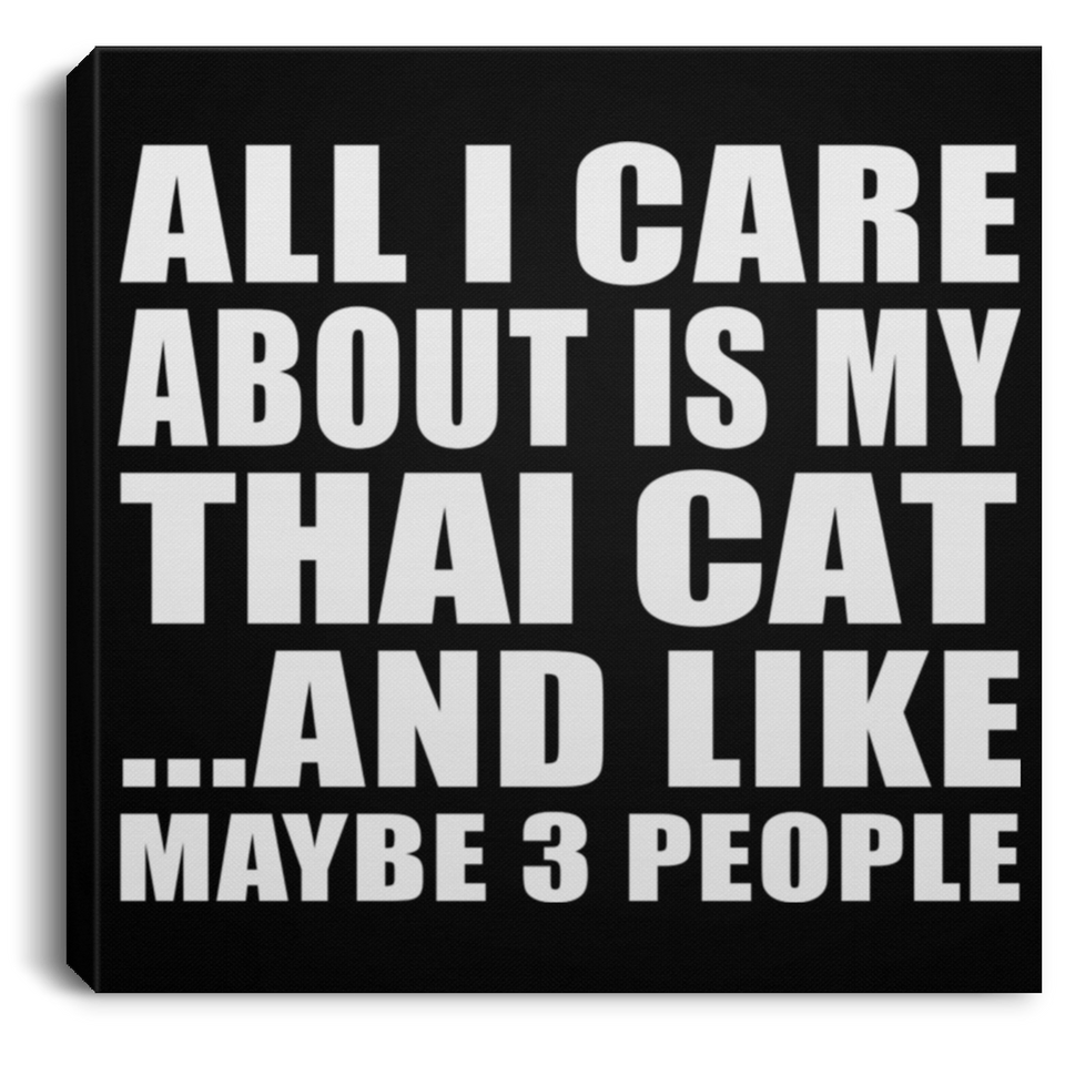 All I Care About Is My Thai Cat - Canvas Square