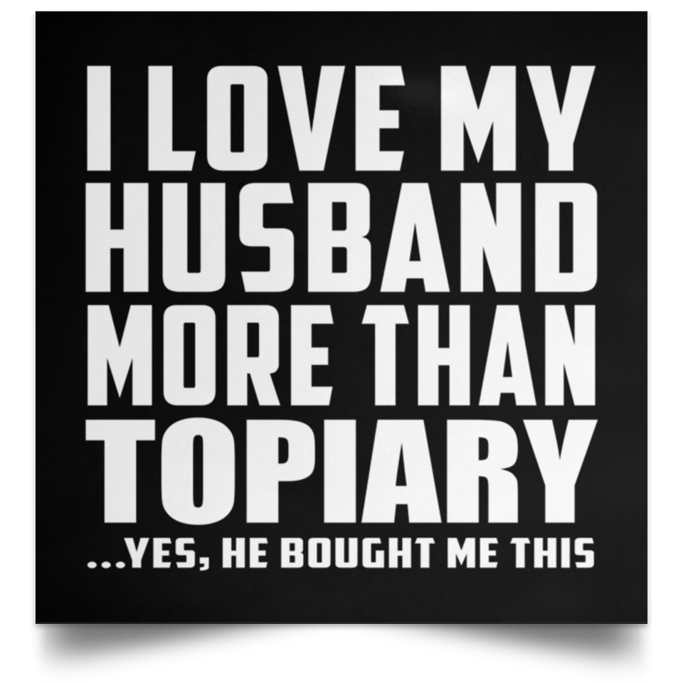 I Love My Husband More Than Topiary - Poster Square