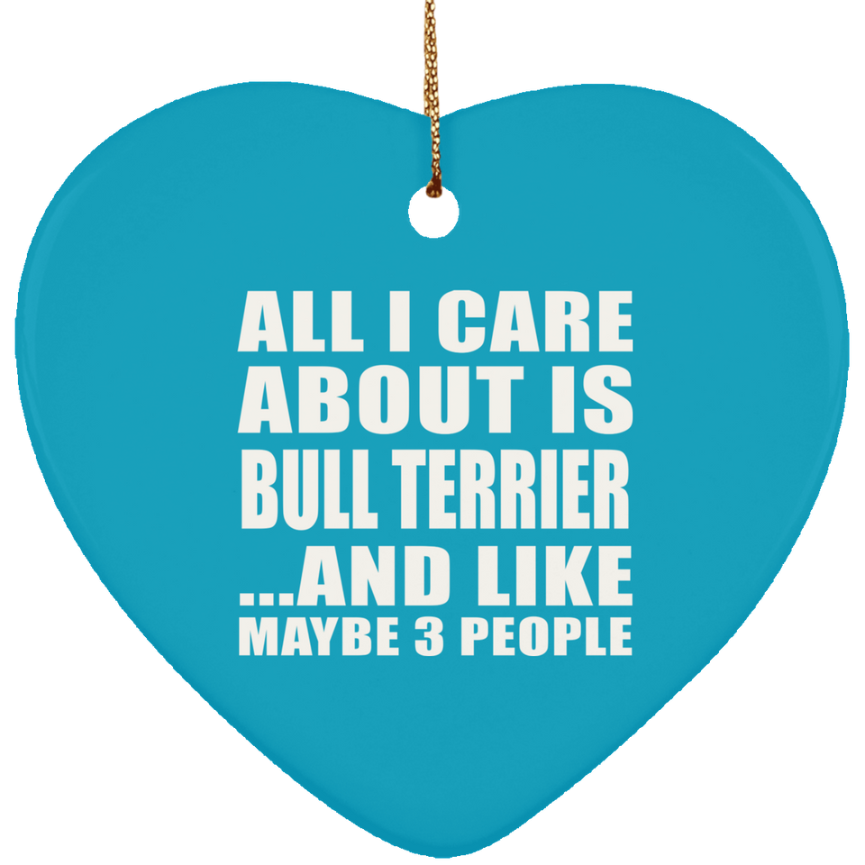 All I Care About Is Bull Terrier - Heart Ornament
