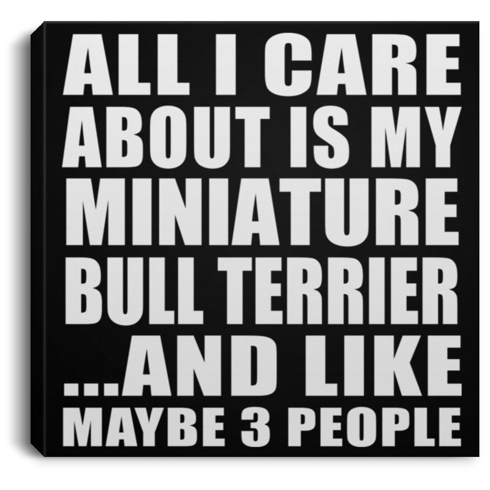 All I Care About Is My Miniature Bull Terrier - Canvas Square
