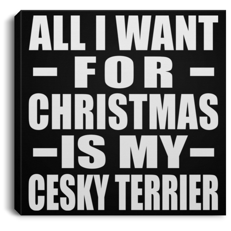 All I Want For Christmas Is My Cesky Terrier - Canvas Square