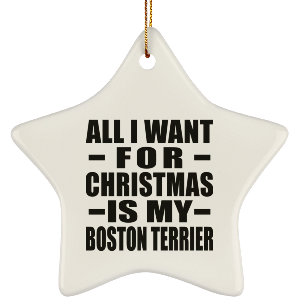 All I Want For Christmas Is My Boston Terrier - Star Ornament