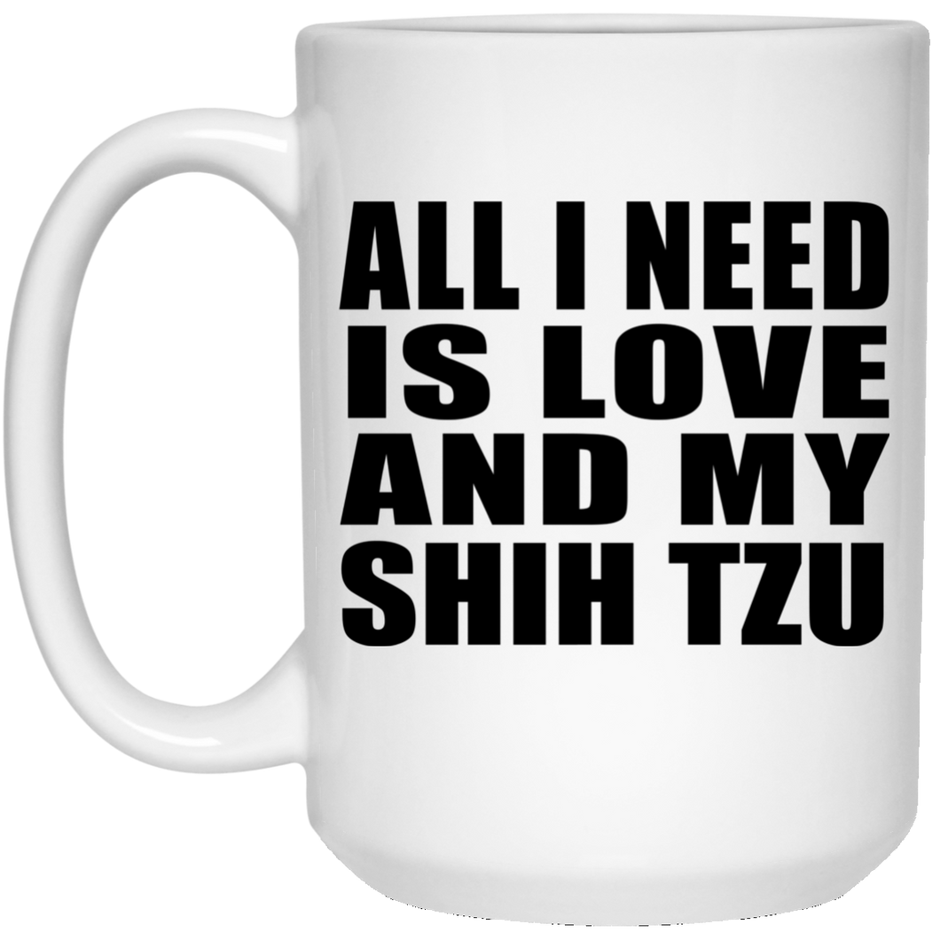 All I Need Is Love And My Shih Tzu - 15 Oz Coffee Mug