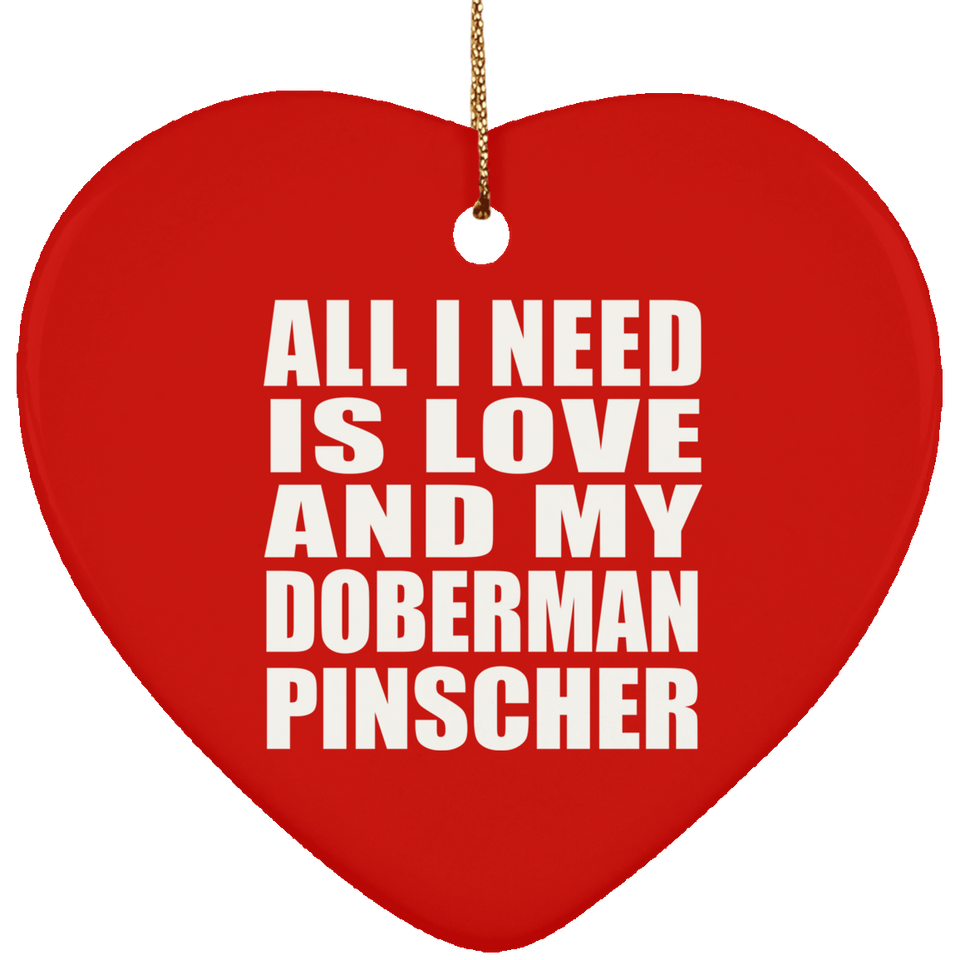 All I Need Is Love And My Doberman Pinscher - Heart Ornament