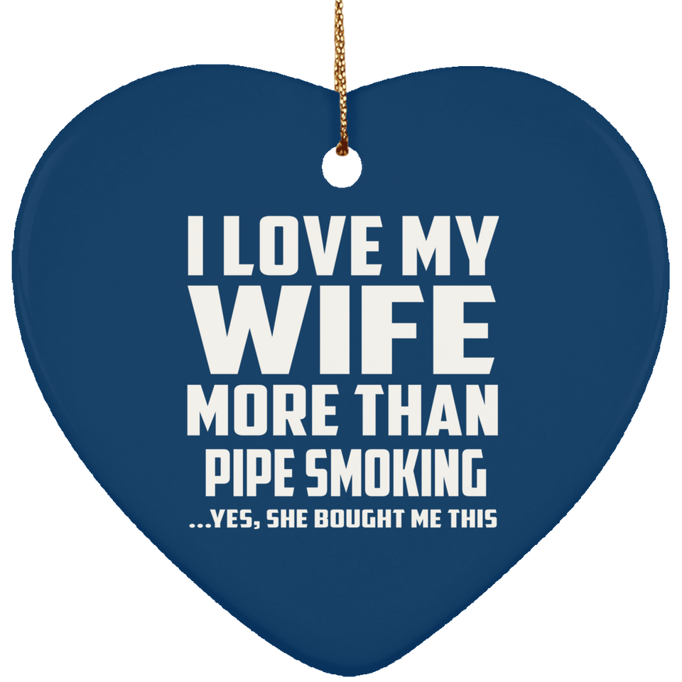 I Love My Wife More Than Pipe Smoking - Heart Ornament