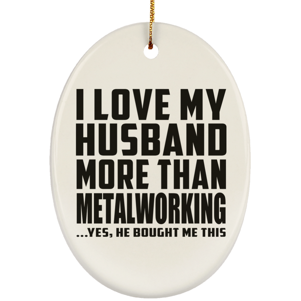 I Love My Husband More Than Metalworking - Oval Ornament
