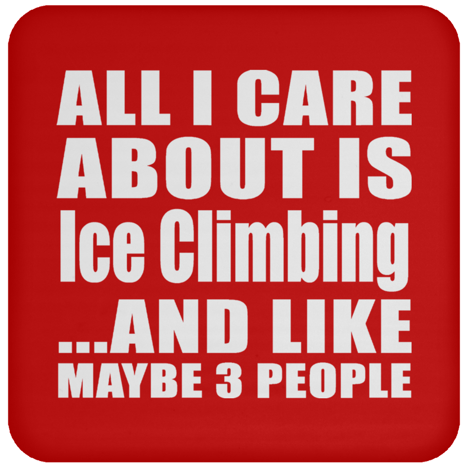 All I Care About Is Ice Climbing - Drink Coaster