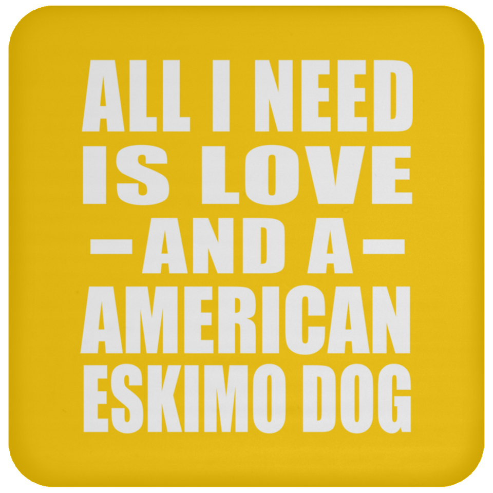 All I Need Is Love And A American Eskimo Dog - Drink Coaster