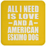 All I Need Is Love And A American Eskimo Dog - Drink Coaster
