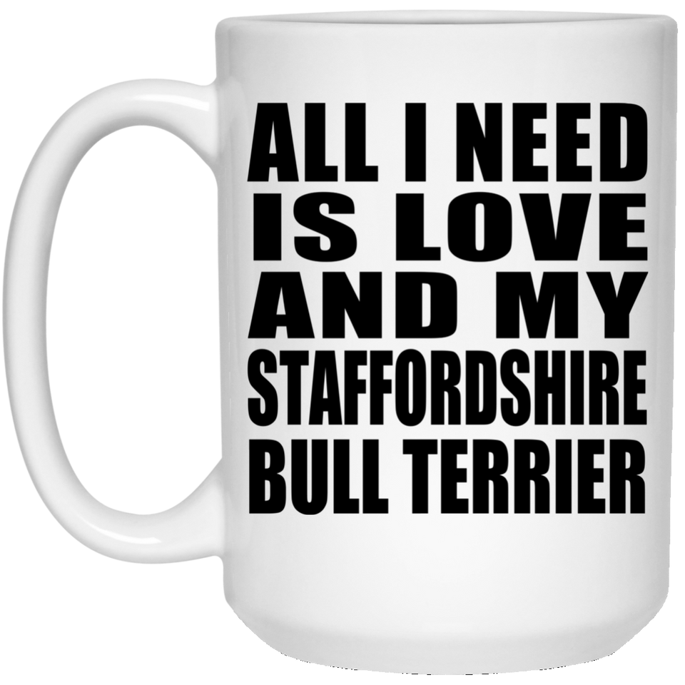 All I Need Is Love And My Staffordshire Bull Terrier - 15 Oz Coffee Mug