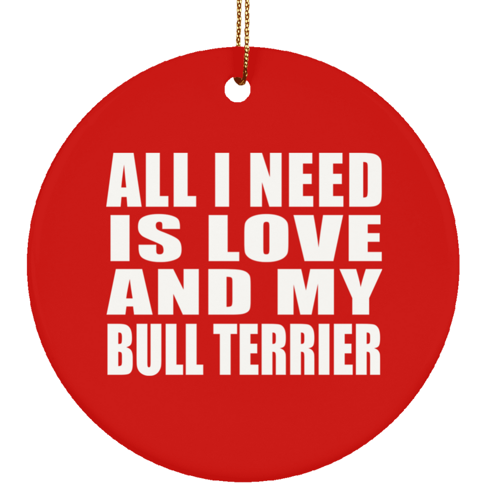All I Need Is Love And My Bull Terrier - Circle Ornament