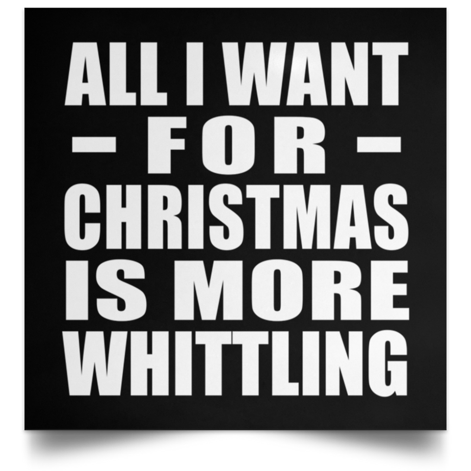 All I Want For Christmas Is More Whittling - Poster Square