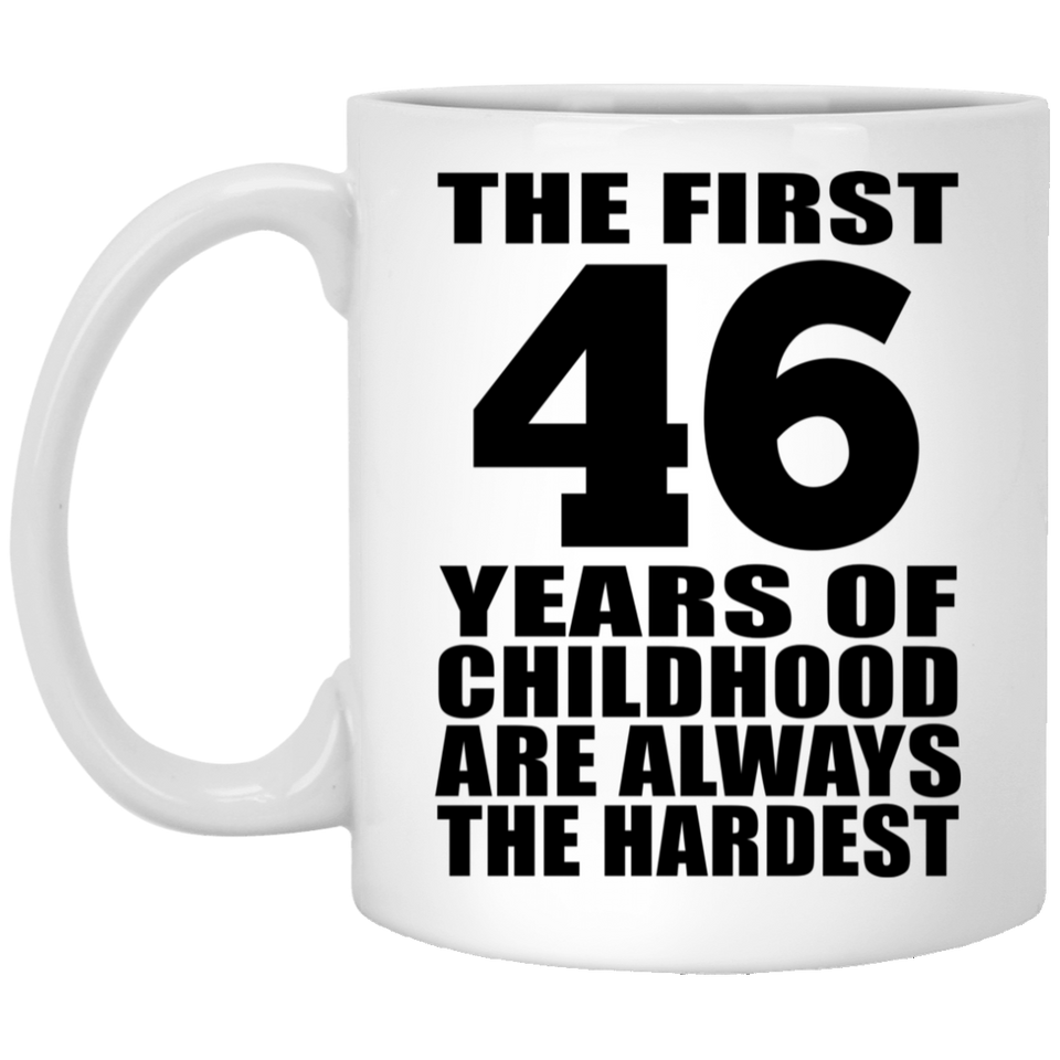 46th Birthday First 46 Years of Childhood Are The Hardest - 11oz Coffee Mug