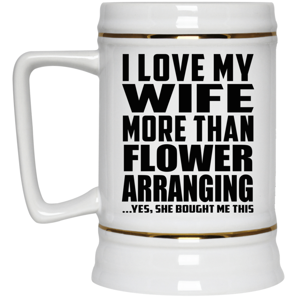 I Love My Wife More Than Flower Arranging - Beer Stein