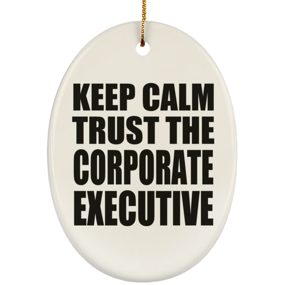 Keep Calm and Trust The Corporate Executive - Oval Ornament