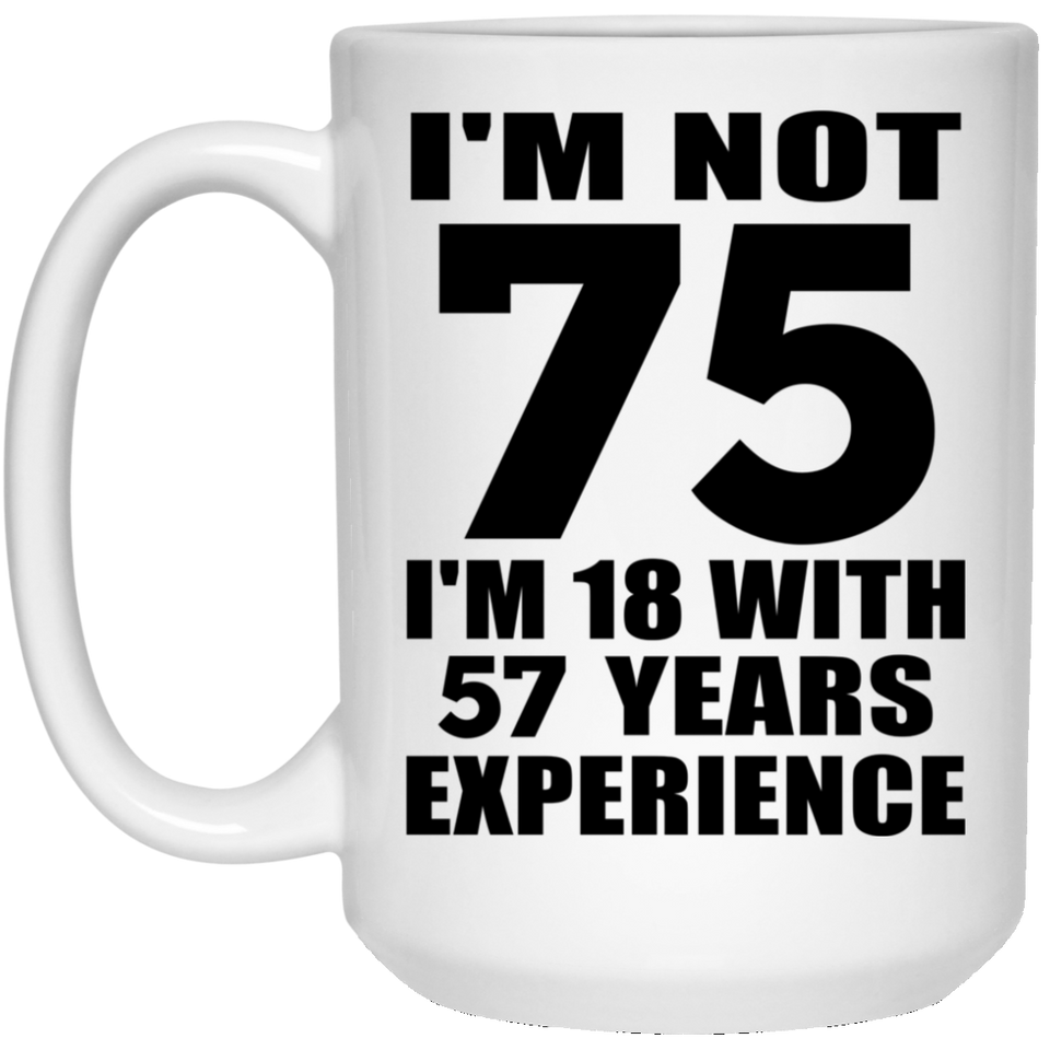 75th Birthday I'm Not 75 I'm 18 With 57 Years Experience - 15oz Coffee Mug