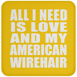 All I Need Is Love And My American Wirehair - Drink Coaster