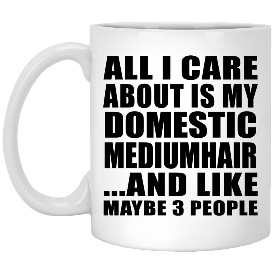 All I Care About Is My Domestic Mediumhair - 11 Oz Coffee Mug